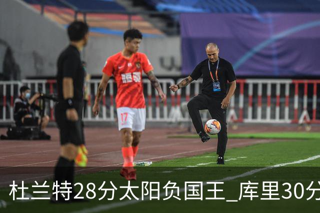 杜兰特28分太阳负国王 库里30分勇士斩获4连胜